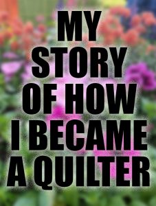 The story and background of how I became a quilter. I'm sharing a little more of what lead up to my job as a quilt blogger!